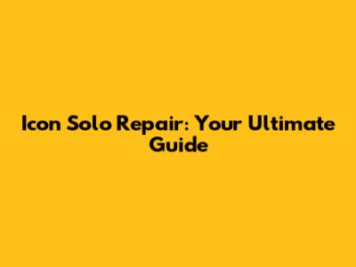 Icon Solo Repair: Your Ultimate Guide