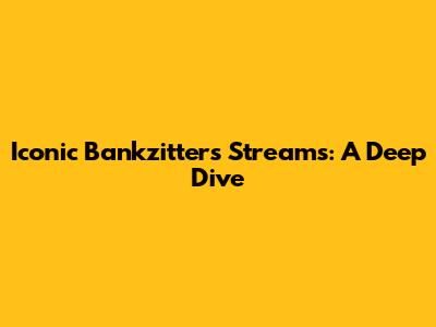 Iconic Bankzitters Streams: A Deep Dive