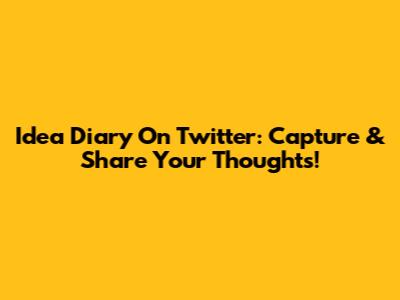Idea Diary On Twitter: Capture & Share Your Thoughts!