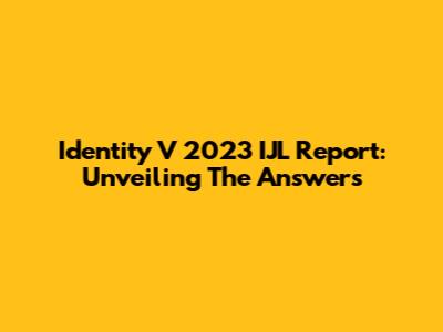 Identity V 2023 IJL Report: Unveiling The Answers