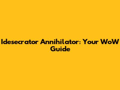 Idesecrator Annihilator: Your WoW Guide