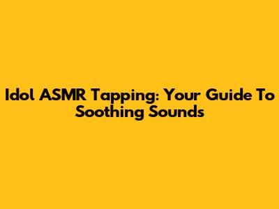 Idol ASMR Tapping: Your Guide To Soothing Sounds
