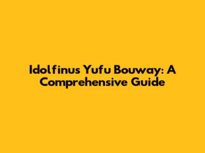 Idolfinus Yufu Bouway: A Comprehensive Guide