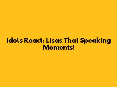 Idols React: Lisa's Thai Speaking Moments!