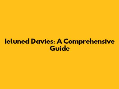 Ieluned Davies: A Comprehensive Guide