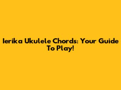 Ierika Ukulele Chords: Your Guide To Play!
