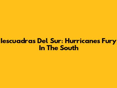 Iescuadras Del Sur: Hurricanes' Fury In The South