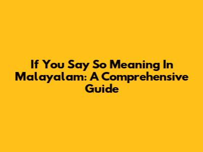 If You Say So Meaning In Malayalam: A Comprehensive Guide