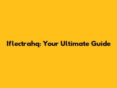 Iflectrahq: Your Ultimate Guide