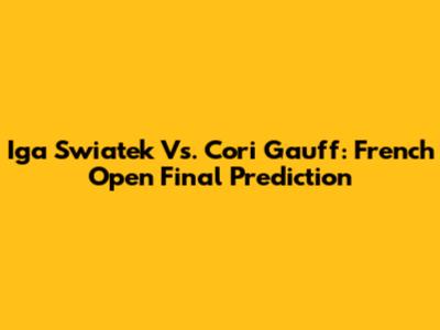 Iga Swiatek Vs. Cori Gauff: French Open Final Prediction
