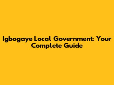 Igbogaye Local Government: Your Complete Guide