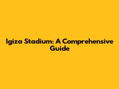 Igiza Stadium: A Comprehensive Guide