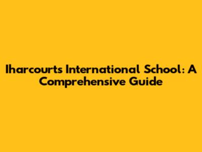 Iharcourts International School: A Comprehensive Guide