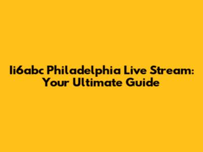 Ii6abc Philadelphia Live Stream: Your Ultimate Guide