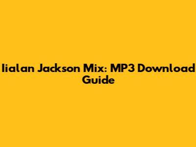 Iialan Jackson Mix: MP3 Download Guide