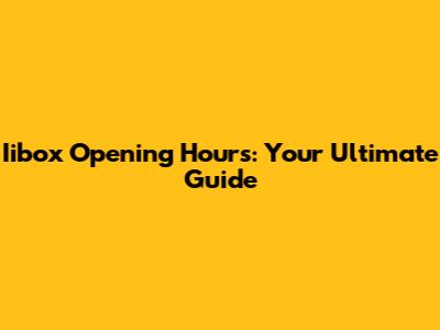 Iibox Opening Hours: Your Ultimate Guide