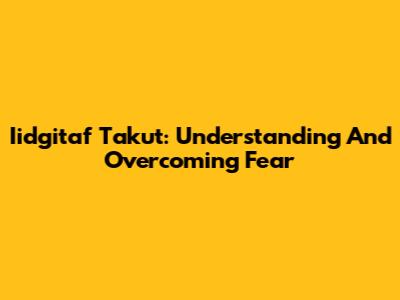 Iidgitaf Takut: Understanding And Overcoming Fear