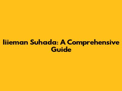 Iiieman Suhada: A Comprehensive Guide
