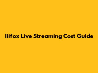 Iiifox Live Streaming Cost Guide