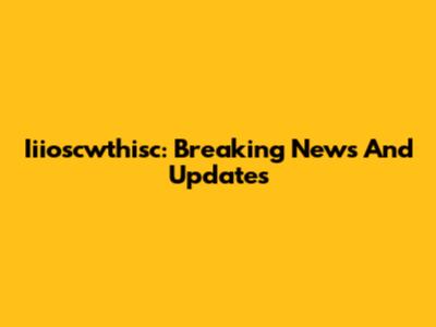 Iiioscwthisc: Breaking News And Updates