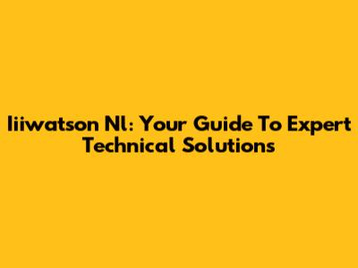 Iiiwatson Nl: Your Guide To Expert Technical Solutions