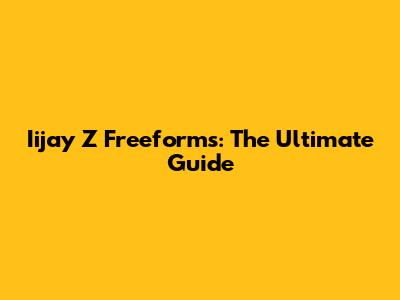 Iijay Z Freeforms: The Ultimate Guide