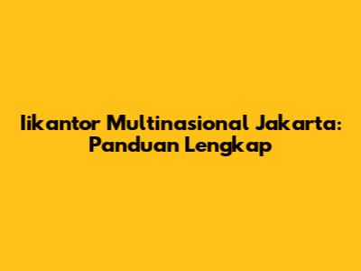 Iikantor Multinasional Jakarta: Panduan Lengkap