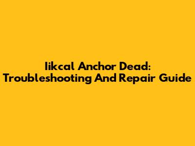 Iikcal Anchor Dead: Troubleshooting And Repair Guide