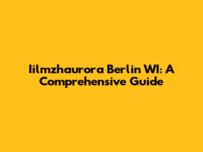Iilmzhaurora Berlin WI: A Comprehensive Guide