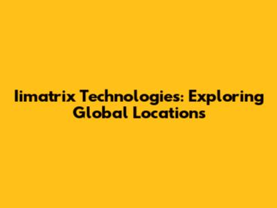 Iimatrix Technologies: Exploring Global Locations