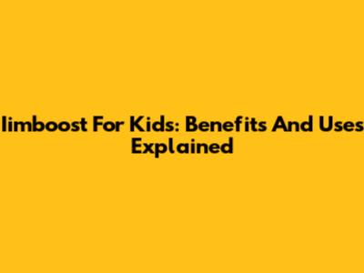 Iimboost For Kids: Benefits And Uses Explained