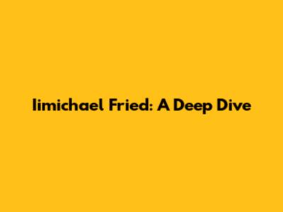 Iimichael Fried: A Deep Dive