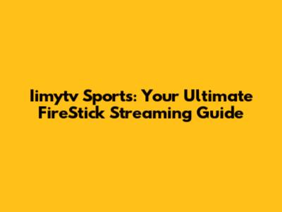 Iimytv Sports: Your Ultimate FireStick Streaming Guide