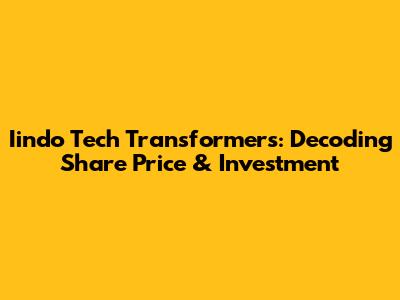 Iindo Tech Transformers: Decoding Share Price & Investment