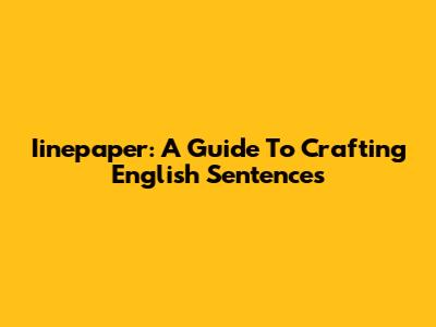 Iinepaper: A Guide To Crafting English Sentences