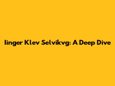 Iinger Klev Selvikvg: A Deep Dive