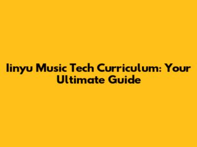 Iinyu Music Tech Curriculum: Your Ultimate Guide