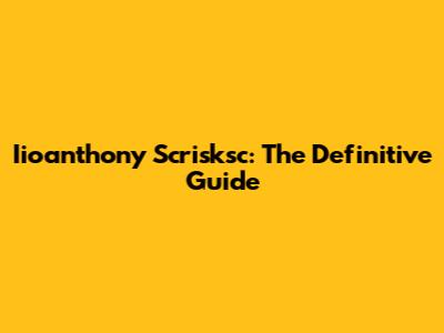 Iioanthony Scrisksc: The Definitive Guide