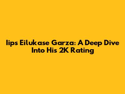 Iips Eilukase Garza: A Deep Dive Into His 2K Rating