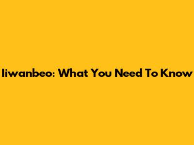 Iiwanbeo: What You Need To Know