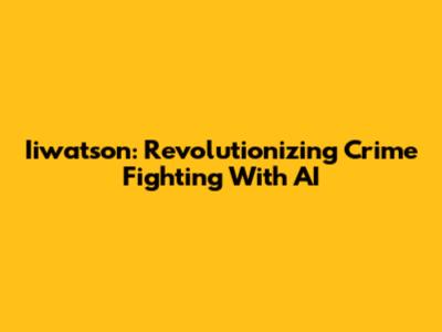 Iiwatson: Revolutionizing Crime Fighting With AI