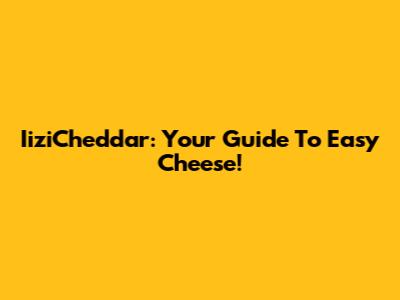 IiziCheddar: Your Guide To Easy Cheese!