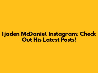 Ijaden McDaniel Instagram: Check Out His Latest Posts!