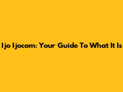 Ijo Ijocom: Your Guide To What It Is