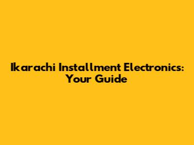Ikarachi Installment Electronics: Your Guide