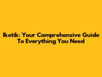 Iketik: Your Comprehensive Guide To Everything You Need