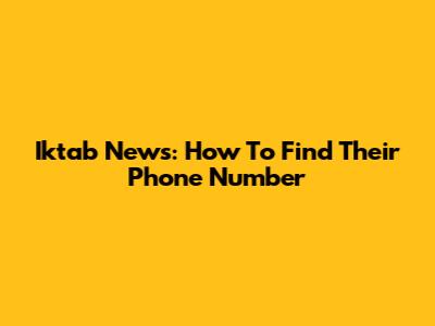 Iktab News: How To Find Their Phone Number