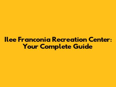Ilee Franconia Recreation Center: Your Complete Guide
