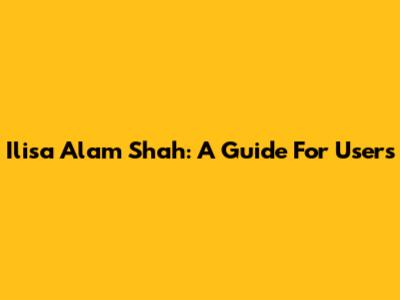 Ilisa Alam Shah: A Guide For Users