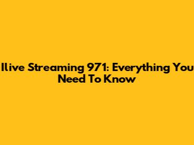 Ilive Streaming 971: Everything You Need To Know